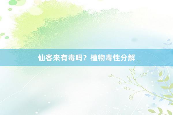 仙客来有毒吗？植物毒性分解