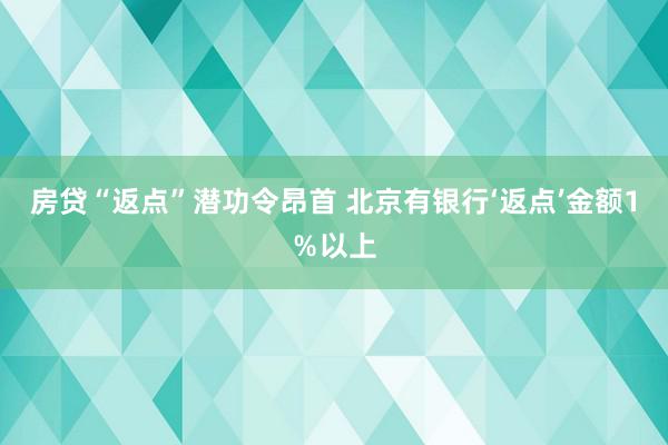 房贷“返点”潜功令昂首 北京有银行‘返点’金额1％以上