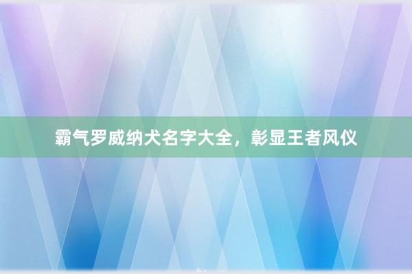 霸气罗威纳犬名字大全，彰显王者风仪